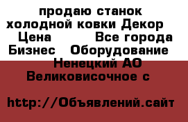 продаю станок холодной ковки Декор-2 › Цена ­ 250 - Все города Бизнес » Оборудование   . Ненецкий АО,Великовисочное с.